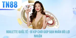 Roulette Quốc Tế - Bí Kíp Chơi Giúp Bạn Nhân Đôi Lợi Nhuận